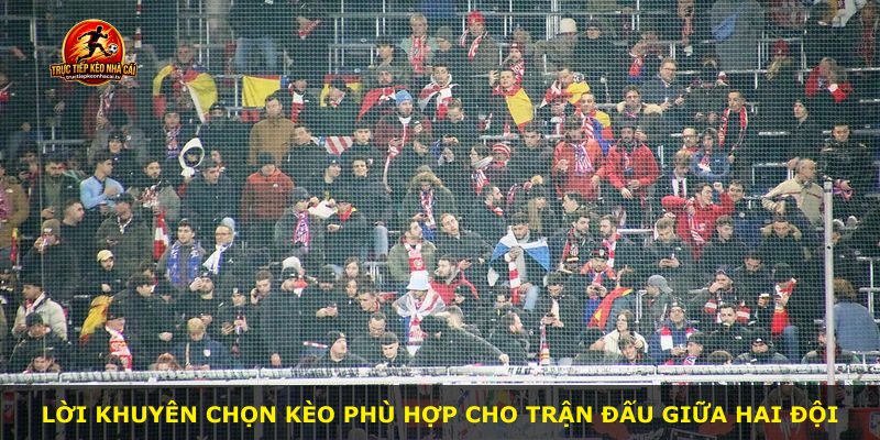Lời khuyên chọn kèo phù hợp cho trận đấu giữa hai đội