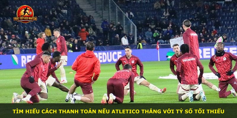 Tìm hiểu cách thanh toán nếu Atletico thắng với tỷ số tối thiểu