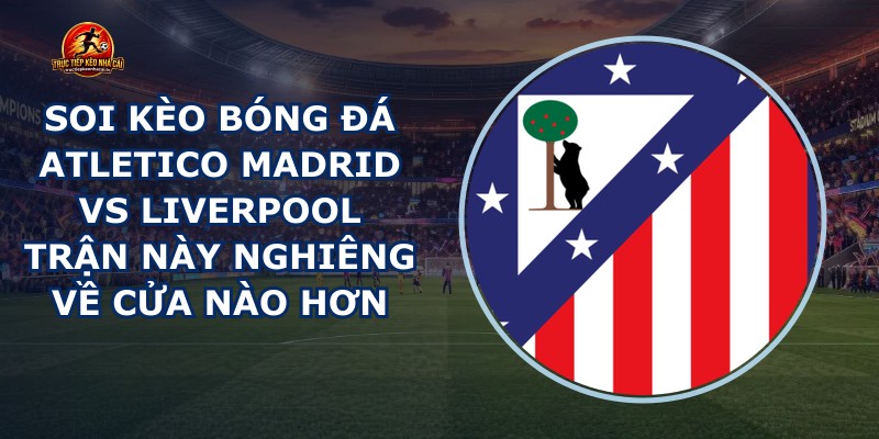 soi kèo bóng đá Atletico Madrid vs Liverpool
