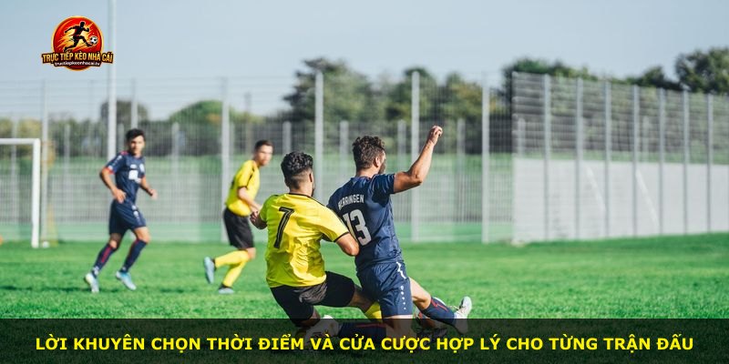Lời khuyên chọn thời điểm và cửa cược hợp lý cho từng trận đấu