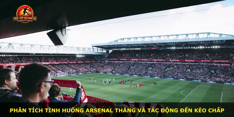 Phân tích tình huống Arsenal thắng và tác động đến kèo chấp
