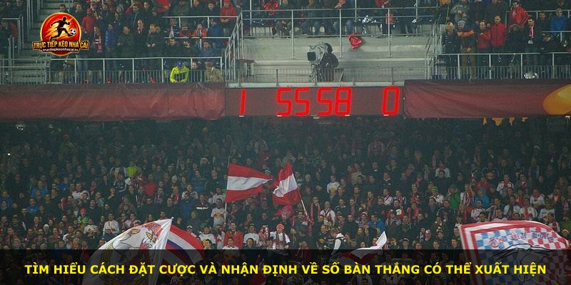 Tìm hiểu cách đặt cược và nhận định về số bàn thắng có thể xuất hiện