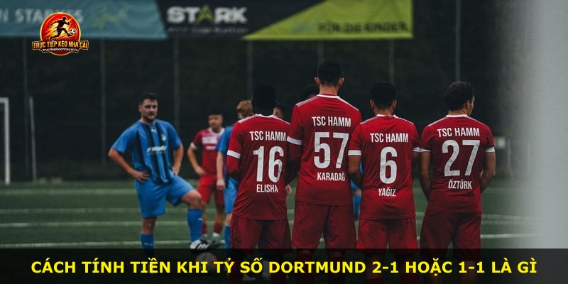 Cách tính tiền khi tỷ số Dortmund 2-1 hoặc 1-1 là gì