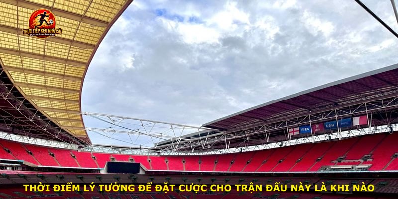 Thời điểm lý tưởng để đặt cược cho trận đấu này là khi nào