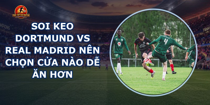 soi keo Dortmund vs Real Madrid