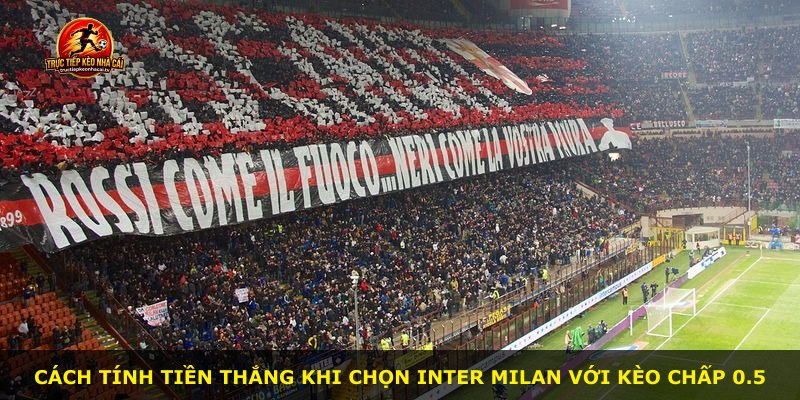 Cách tính tiền thắng khi chọn Inter Milan với kèo chấp 0.5