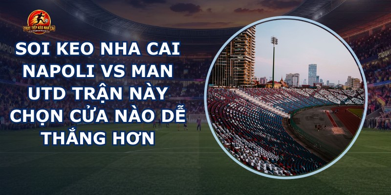 soi keo nha cai Napoli vs Man Utd