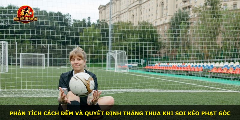 Phân tích cách đếm và quyết định thắng thua khi soi kèo phạt góc