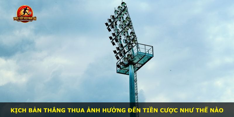 Kịch bản thắng thua ảnh hưởng đến tiền cược như thế nào