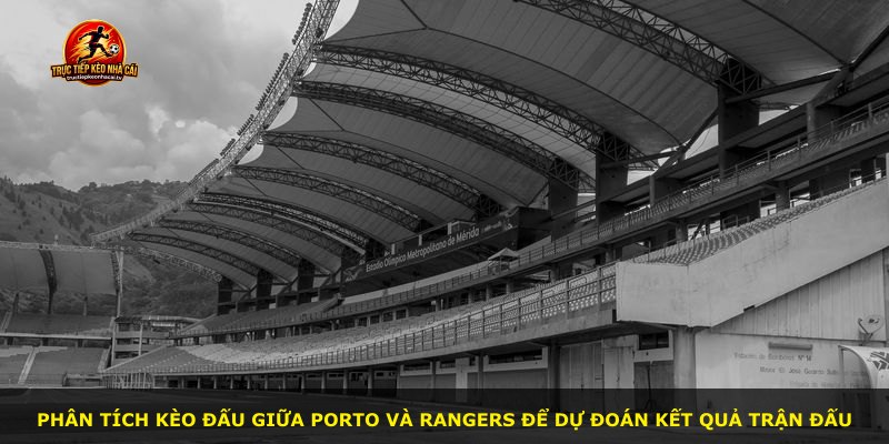 Phân tích kèo đấu giữa Porto và Rangers để dự đoán kết quả trận đấu