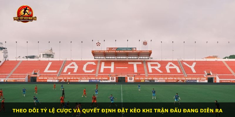 Theo dõi tỷ lệ cược và quyết định đặt kèo khi trận đấu đang diễn ra
