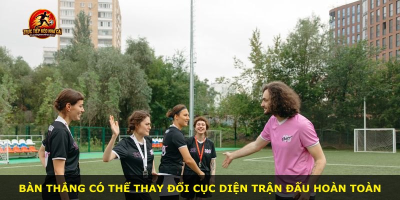 Bàn thắng có thể thay đổi cục diện trận đấu hoàn toàn