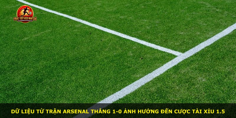 Dữ liệu từ trận Arsenal thắng 1-0 ảnh hưởng đến cược Tài Xỉu 1.5