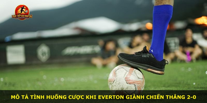 Mô tả tình huống cược khi Everton giành chiến thắng 2-0
