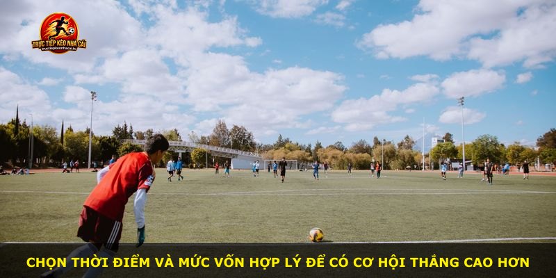Chọn thời điểm và mức vốn hợp lý để có cơ hội thắng cao hơn