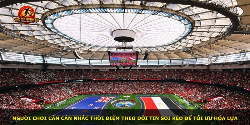 Người chơi cần cân nhắc thời điểm theo dõi tin soi kèo để tối ưu hóa lựa
