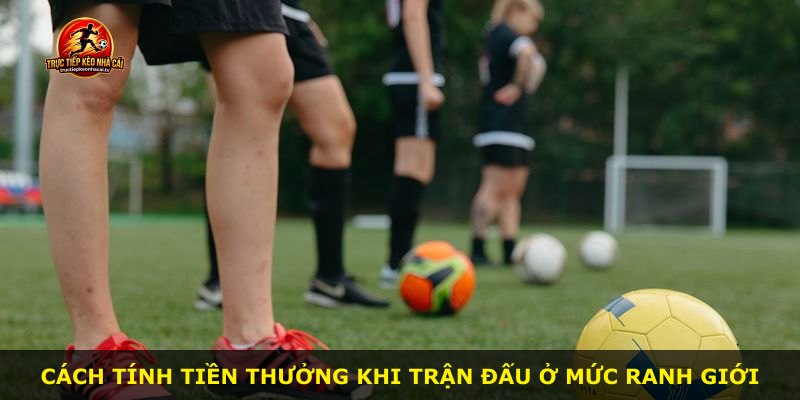 Cách tính tiền thưởng khi trận đấu ở mức ranh giới