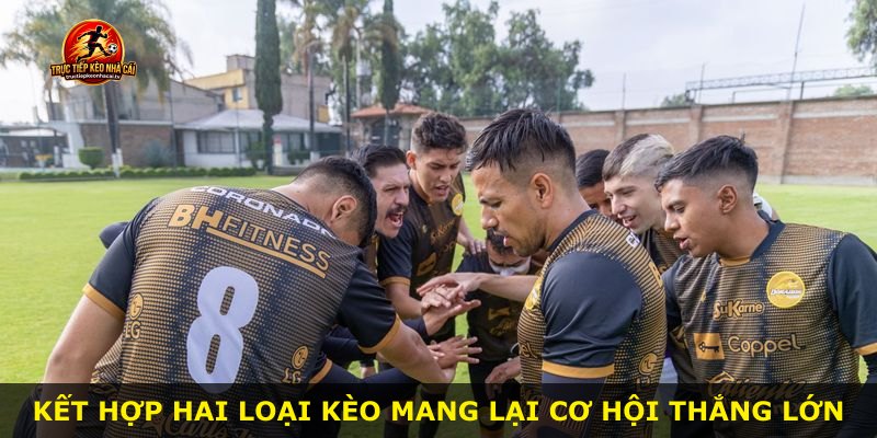 Kết hợp hai loại kèo mang lại cơ hội thắng lớn