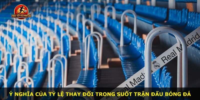 Ý nghĩa của tỷ lệ thay đổi trong suốt trận đấu bóng đá
