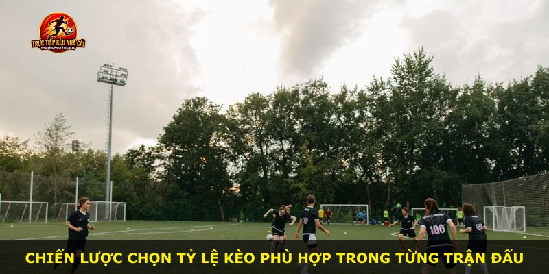 Chiến lược chọn tỷ lệ kèo phù hợp trong từng trận đấu