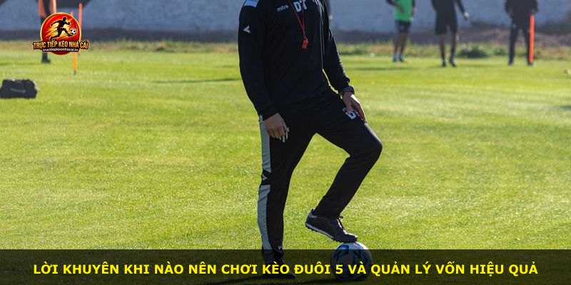 Lời khuyên khi nào nên chơi kèo đuôi 5 và quản lý vốn hiệu quả