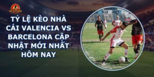 tỷ lệ kèo nhà cái Valencia vs Barcelona
