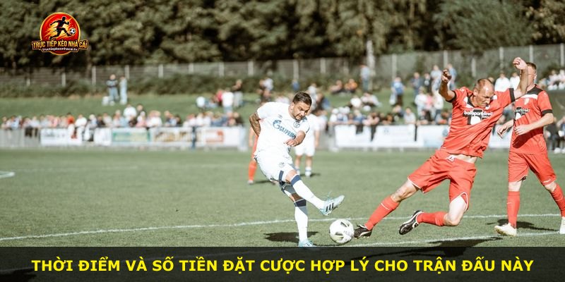 Thời điểm và số tiền đặt cược hợp lý cho trận đấu này