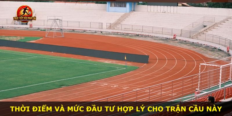 Thời điểm và mức đầu tư hợp lý cho trận cầu này