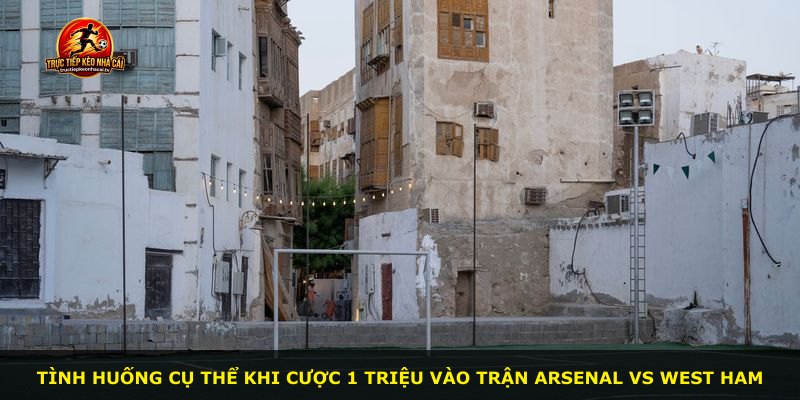 Tình huống cụ thể khi cược 1 triệu vào trận Arsenal vs West Ham