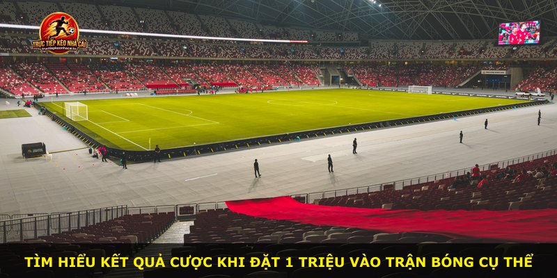 Tìm hiểu kết quả cược khi đặt 1 triệu vào trận bóng cụ thể