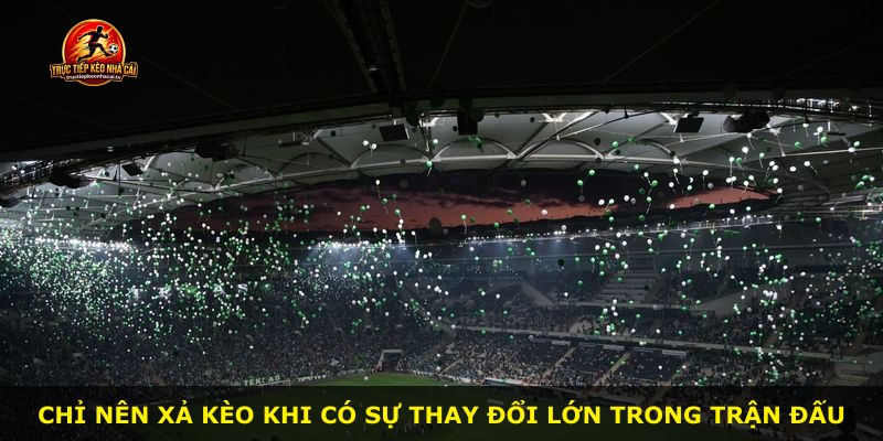 Chỉ nên xả kèo khi có sự thay đổi lớn trong trận đấu