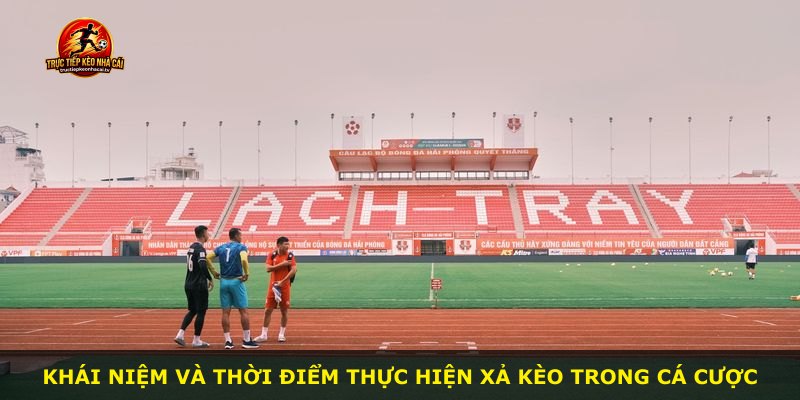 Khái niệm và thời điểm thực hiện xả kèo trong cá cược
